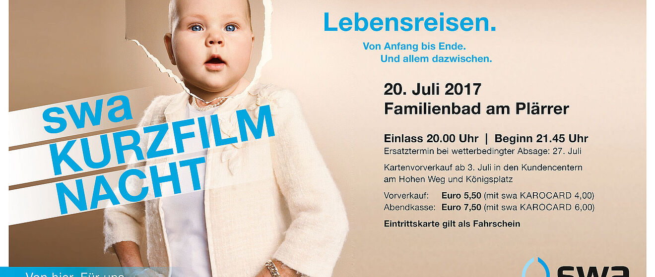 Werbung die swa Kurzfilm Nacht mit dem Text "Lebensreisen. Von Anfang bis Ende. Und allem dazwischen. 20. Juli 2017 Familienbad am Plärrer Einlass 20.00 Uhr | Beginn 21.45 Uhr Ersatztermin bei wetterbedingter Absage: 27. Juli Kartenvorverkauf ab 3. Juli in den Kundencentern am Hohen Weg und Königsplatz Vorverkauf: Euro 5,50 (mit swa KAROCARD 4,00) Abendkasse: Euro 7,50 (mit swa KAROCARD 6,00) Eintrittskarte gilt als Fahrschein"
