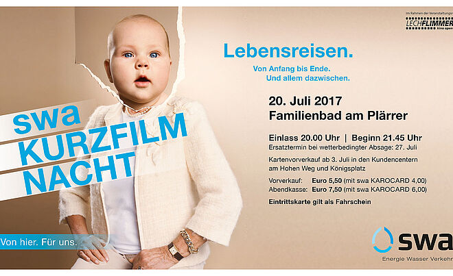Werbung die swa Kurzfilm Nacht mit dem Text "Lebensreisen. Von Anfang bis Ende. Und allem dazwischen. 20. Juli 2017 Familienbad am Plärrer Einlass 20.00 Uhr | Beginn 21.45 Uhr Ersatztermin bei wetterbedingter Absage: 27. Juli Kartenvorverkauf ab 3. Juli in den Kundencentern am Hohen Weg und Königsplatz Vorverkauf: Euro 5,50 (mit swa KAROCARD 4,00) Abendkasse: Euro 7,50 (mit swa KAROCARD 6,00) Eintrittskarte gilt als Fahrschein"